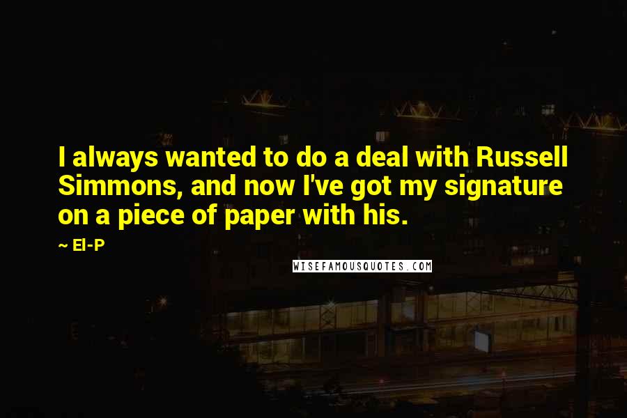 El-P Quotes: I always wanted to do a deal with Russell Simmons, and now I've got my signature on a piece of paper with his.