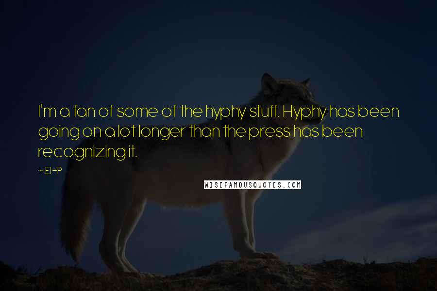 El-P Quotes: I'm a fan of some of the hyphy stuff. Hyphy has been going on a lot longer than the press has been recognizing it.