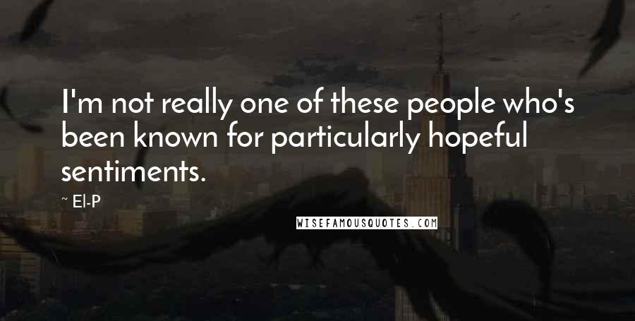 El-P Quotes: I'm not really one of these people who's been known for particularly hopeful sentiments.