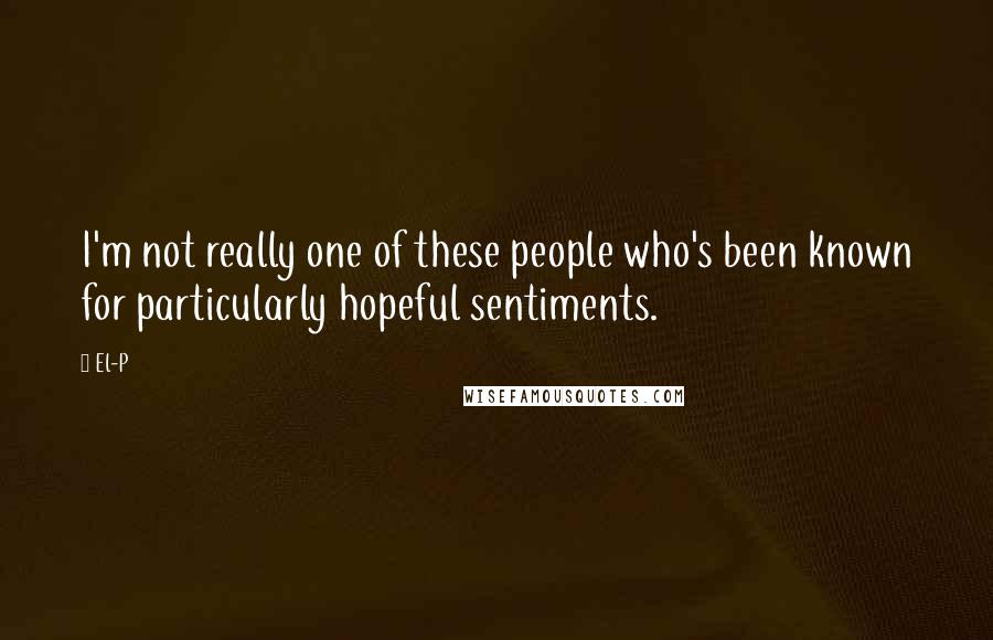 El-P Quotes: I'm not really one of these people who's been known for particularly hopeful sentiments.