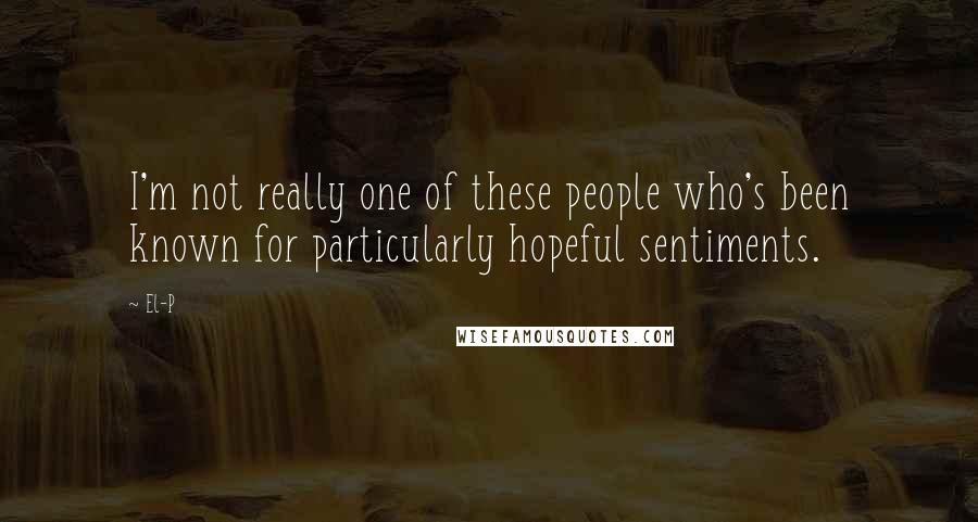 El-P Quotes: I'm not really one of these people who's been known for particularly hopeful sentiments.