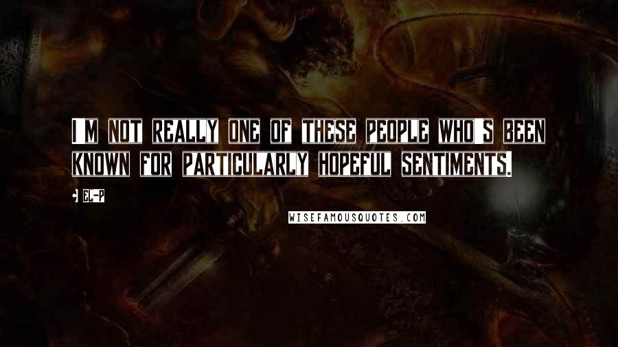 El-P Quotes: I'm not really one of these people who's been known for particularly hopeful sentiments.