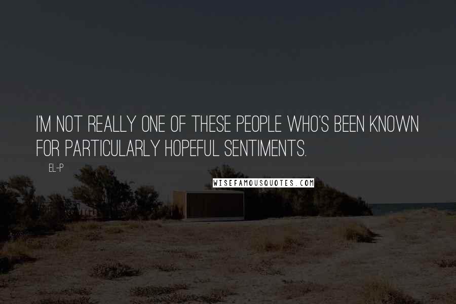 El-P Quotes: I'm not really one of these people who's been known for particularly hopeful sentiments.