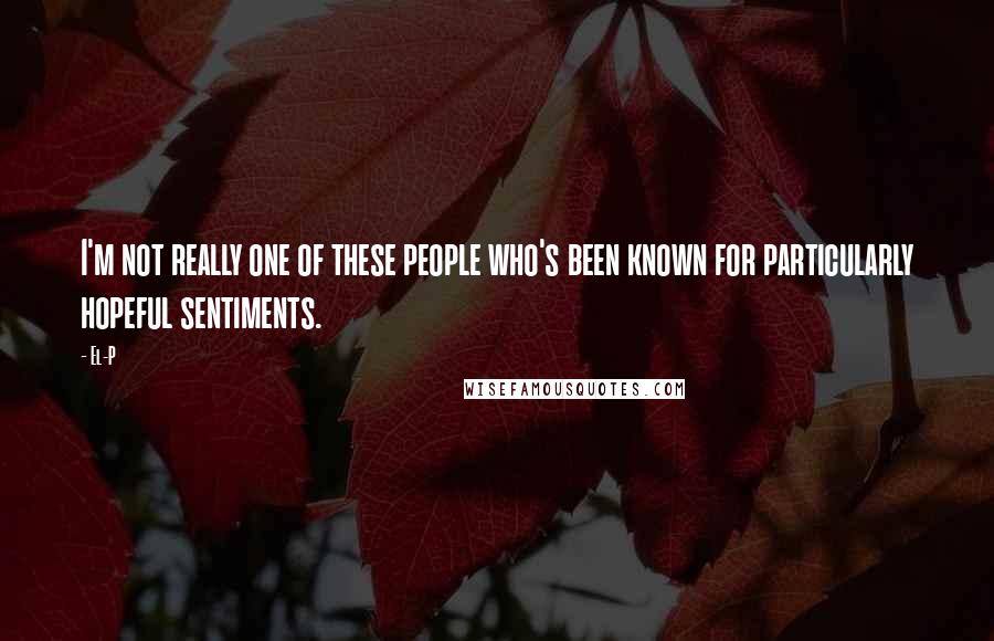 El-P Quotes: I'm not really one of these people who's been known for particularly hopeful sentiments.