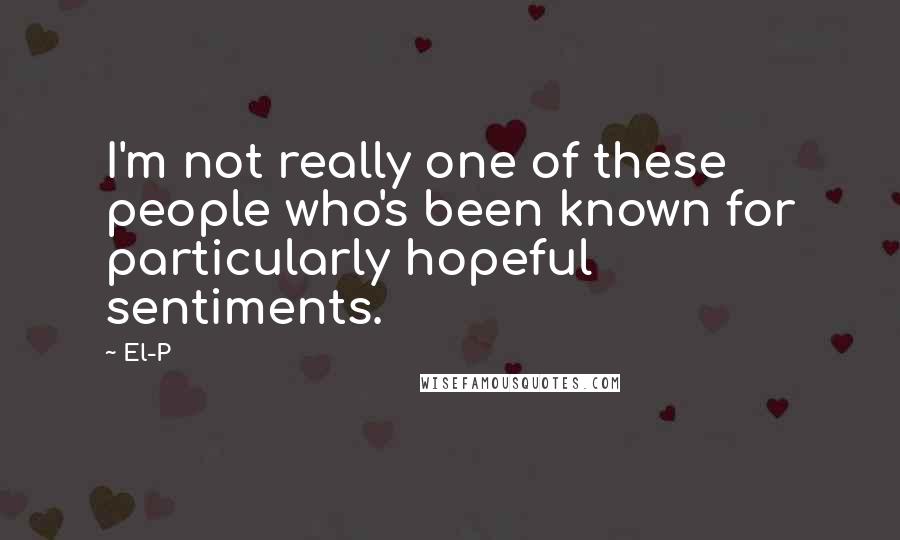 El-P Quotes: I'm not really one of these people who's been known for particularly hopeful sentiments.