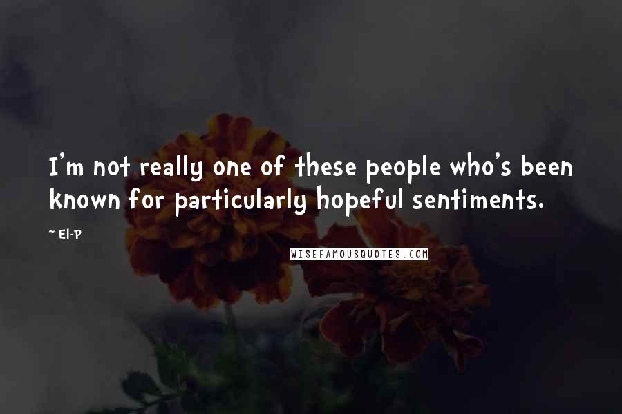 El-P Quotes: I'm not really one of these people who's been known for particularly hopeful sentiments.