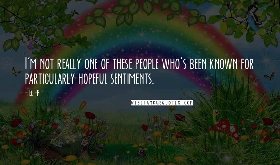 El-P Quotes: I'm not really one of these people who's been known for particularly hopeful sentiments.