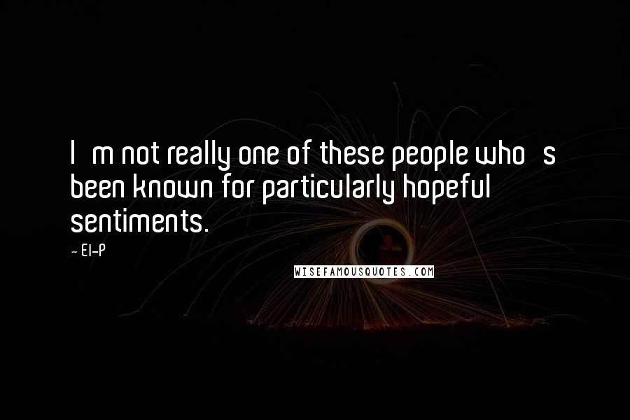 El-P Quotes: I'm not really one of these people who's been known for particularly hopeful sentiments.