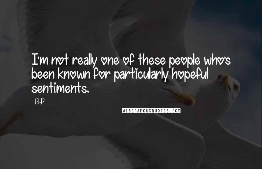 El-P Quotes: I'm not really one of these people who's been known for particularly hopeful sentiments.