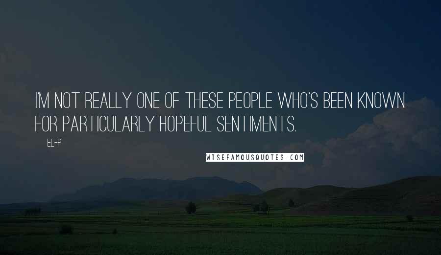 El-P Quotes: I'm not really one of these people who's been known for particularly hopeful sentiments.