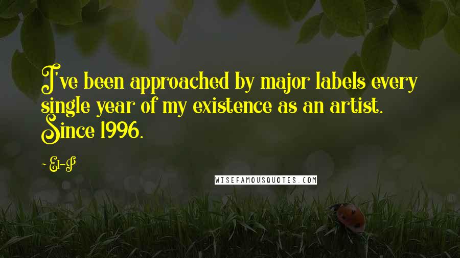 El-P Quotes: I've been approached by major labels every single year of my existence as an artist. Since 1996.