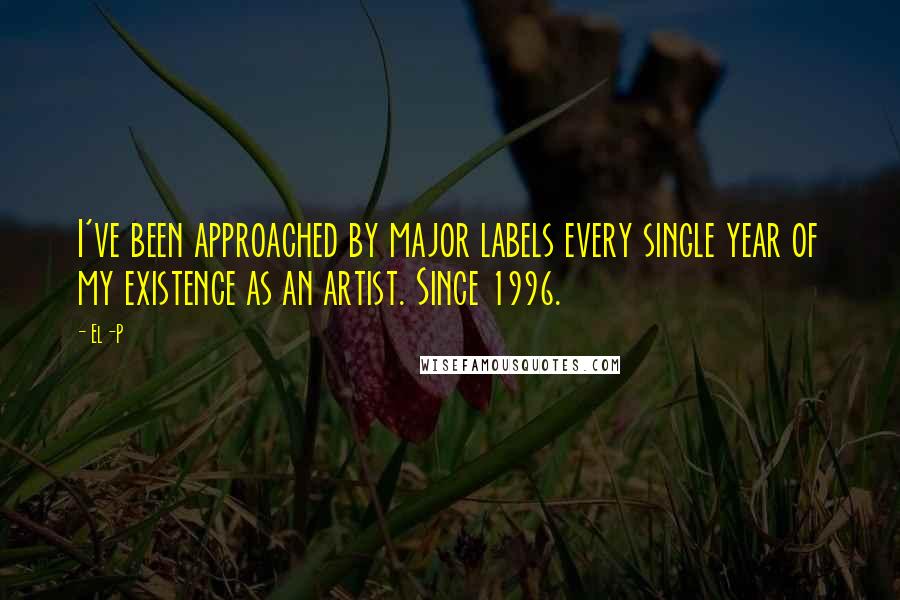 El-P Quotes: I've been approached by major labels every single year of my existence as an artist. Since 1996.