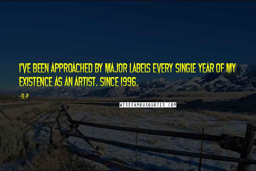 El-P Quotes: I've been approached by major labels every single year of my existence as an artist. Since 1996.