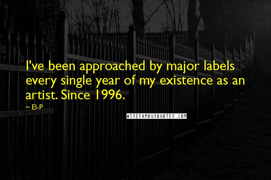 El-P Quotes: I've been approached by major labels every single year of my existence as an artist. Since 1996.