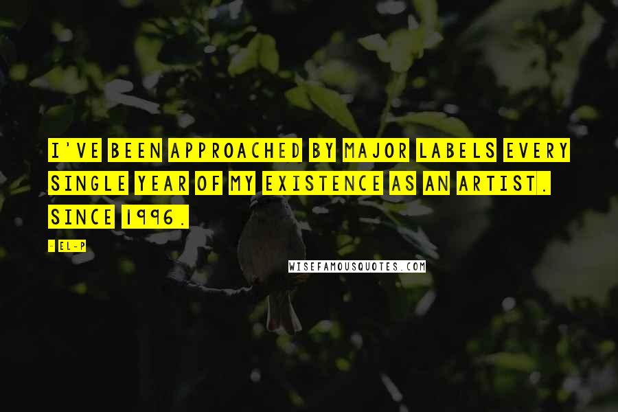 El-P Quotes: I've been approached by major labels every single year of my existence as an artist. Since 1996.