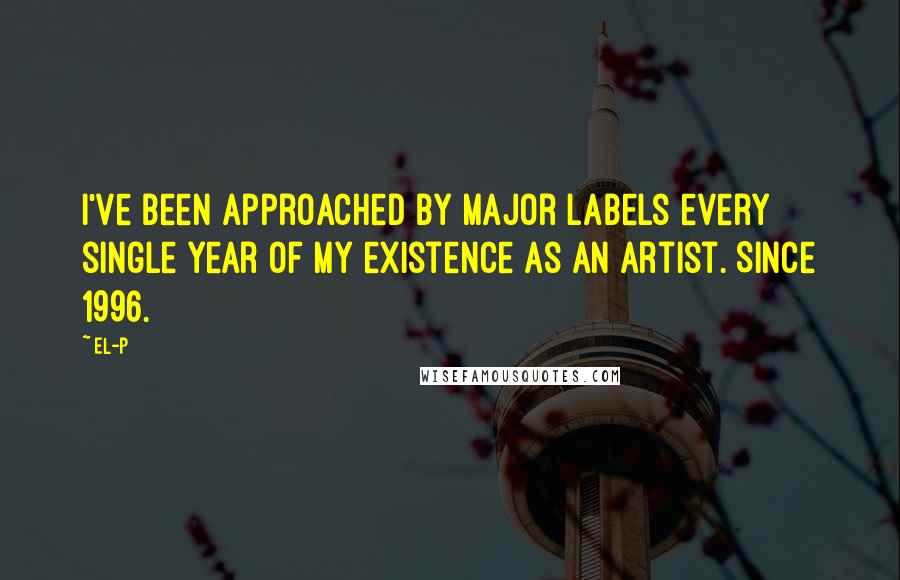 El-P Quotes: I've been approached by major labels every single year of my existence as an artist. Since 1996.