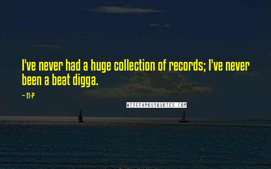 El-P Quotes: I've never had a huge collection of records; I've never been a beat digga.