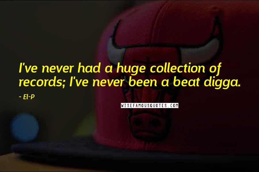 El-P Quotes: I've never had a huge collection of records; I've never been a beat digga.