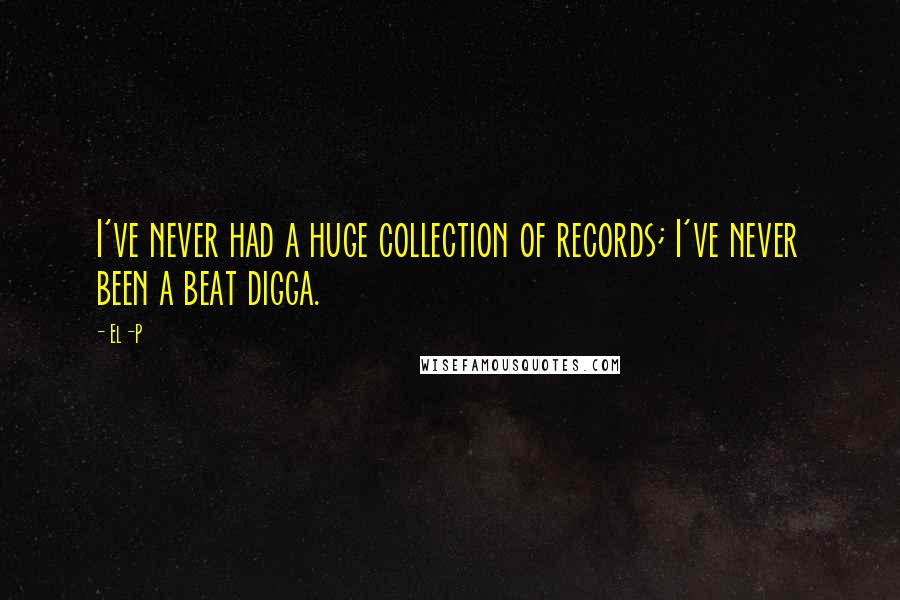 El-P Quotes: I've never had a huge collection of records; I've never been a beat digga.