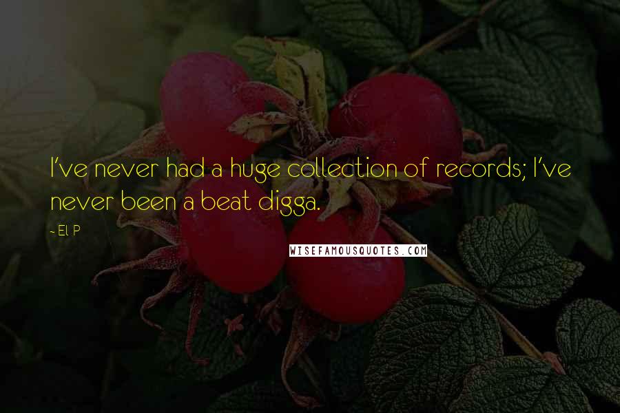 El-P Quotes: I've never had a huge collection of records; I've never been a beat digga.