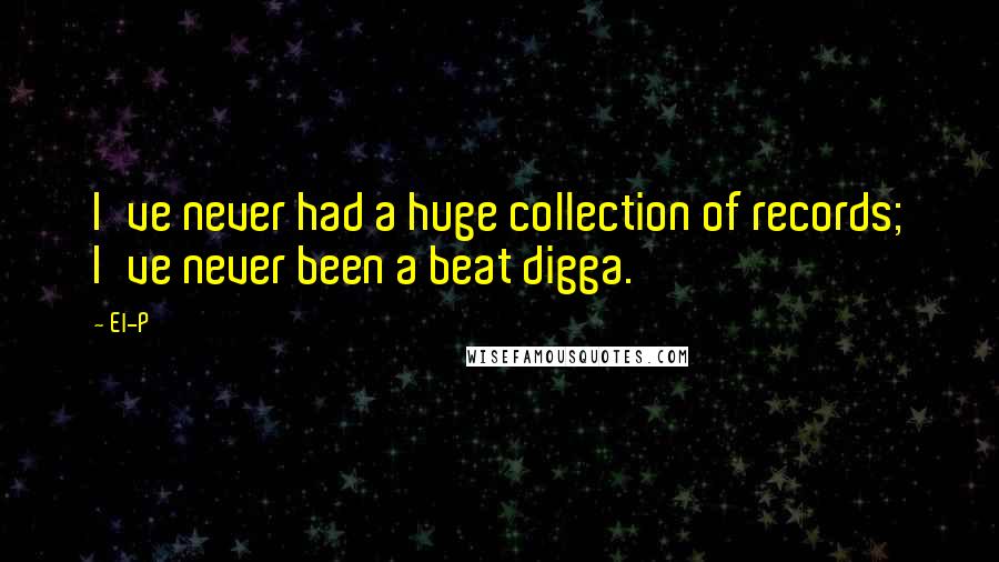 El-P Quotes: I've never had a huge collection of records; I've never been a beat digga.