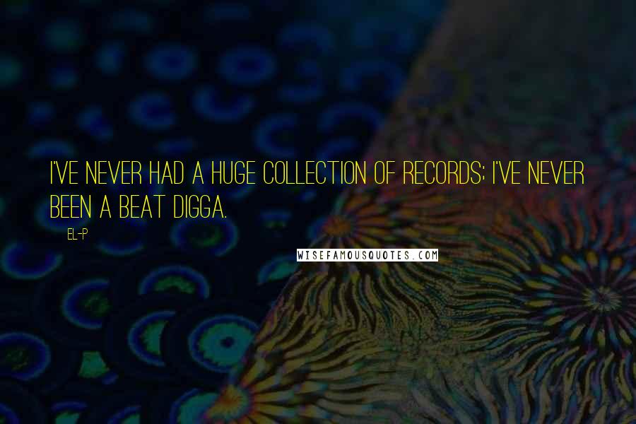 El-P Quotes: I've never had a huge collection of records; I've never been a beat digga.
