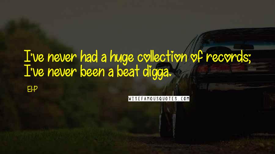 El-P Quotes: I've never had a huge collection of records; I've never been a beat digga.