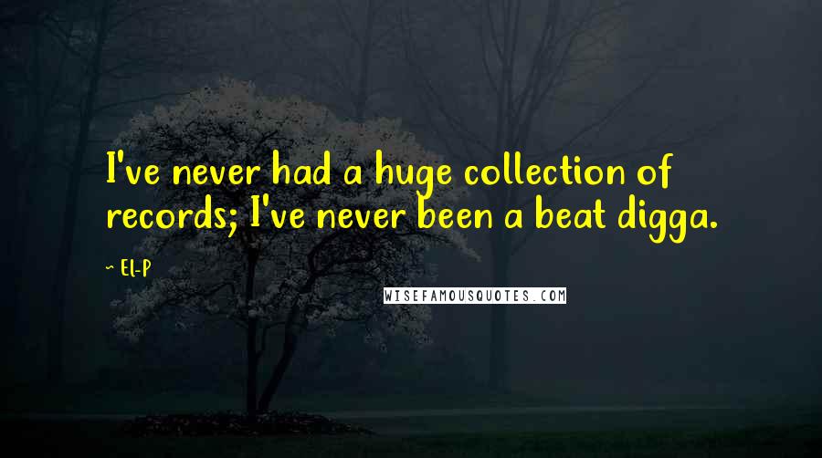 El-P Quotes: I've never had a huge collection of records; I've never been a beat digga.