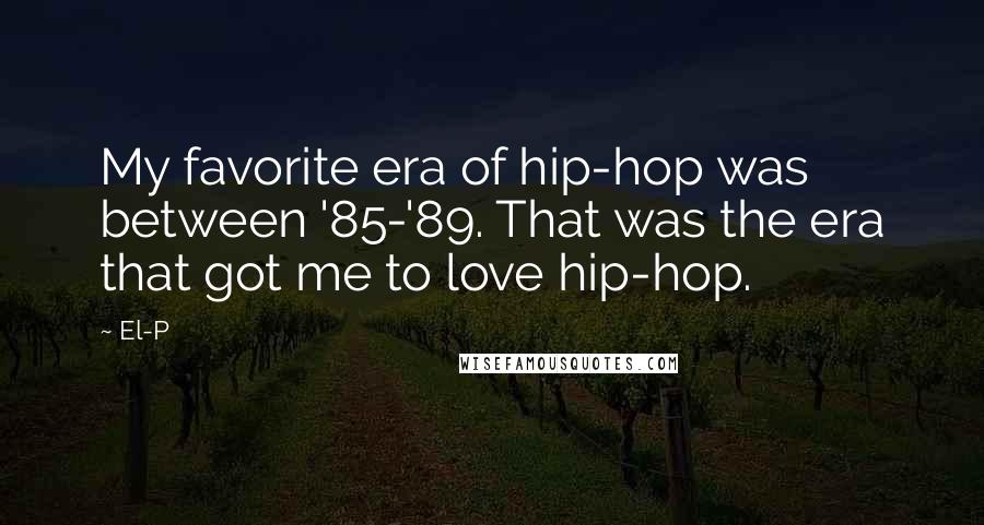 El-P Quotes: My favorite era of hip-hop was between '85-'89. That was the era that got me to love hip-hop.