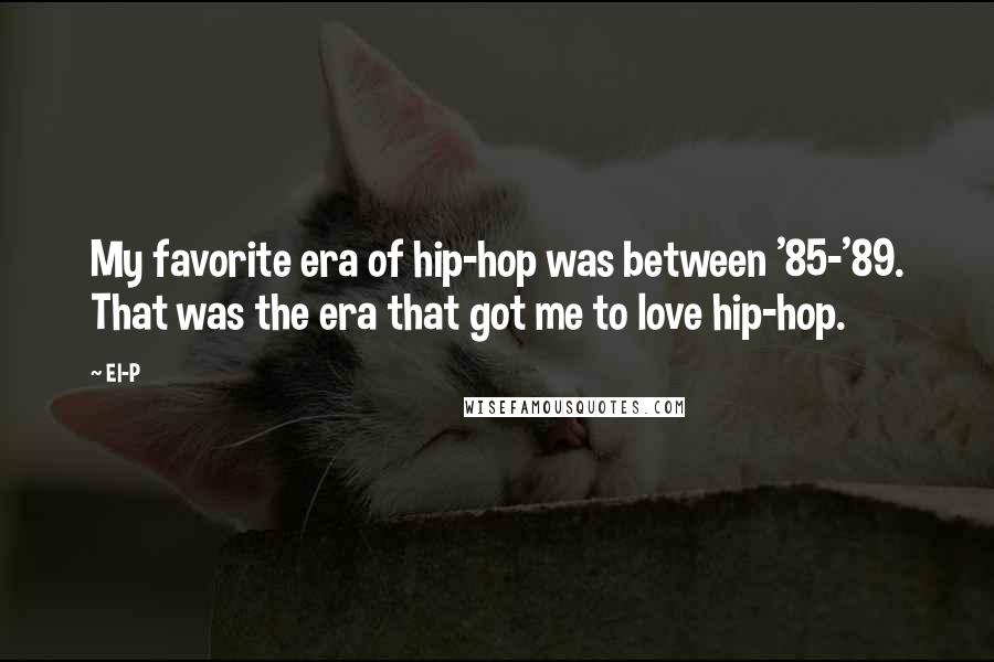 El-P Quotes: My favorite era of hip-hop was between '85-'89. That was the era that got me to love hip-hop.