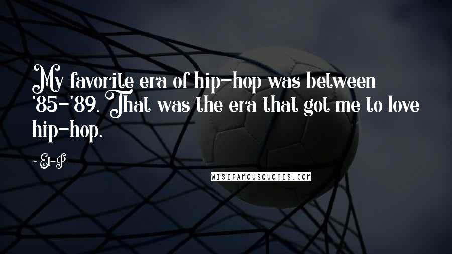 El-P Quotes: My favorite era of hip-hop was between '85-'89. That was the era that got me to love hip-hop.