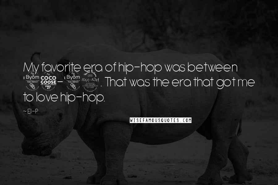 El-P Quotes: My favorite era of hip-hop was between '85-'89. That was the era that got me to love hip-hop.