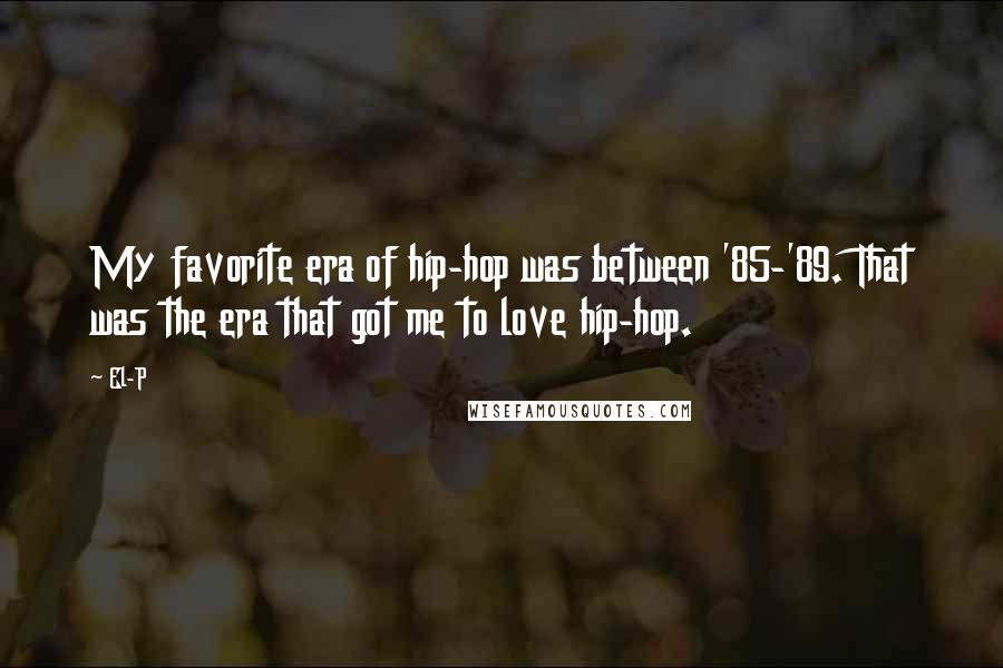 El-P Quotes: My favorite era of hip-hop was between '85-'89. That was the era that got me to love hip-hop.