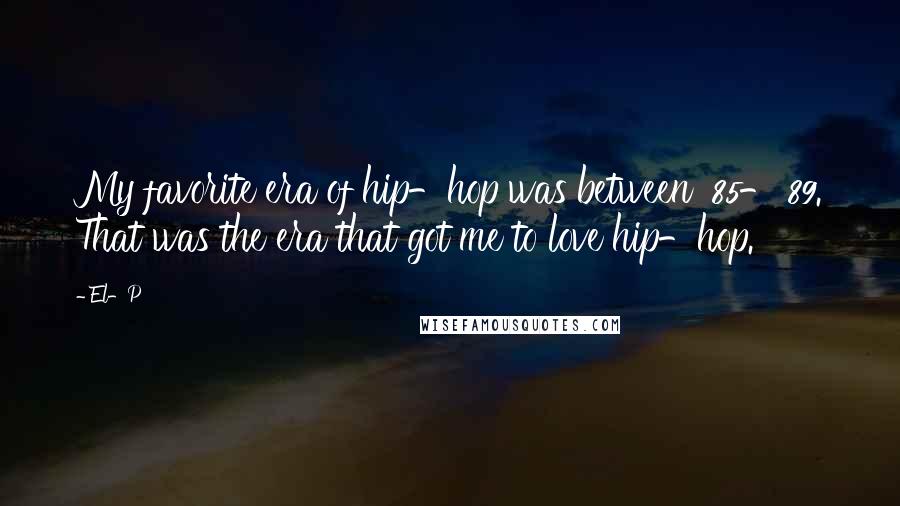 El-P Quotes: My favorite era of hip-hop was between '85-'89. That was the era that got me to love hip-hop.