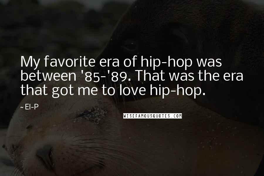 El-P Quotes: My favorite era of hip-hop was between '85-'89. That was the era that got me to love hip-hop.