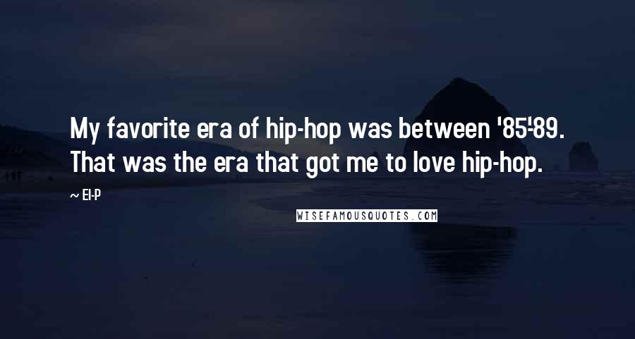 El-P Quotes: My favorite era of hip-hop was between '85-'89. That was the era that got me to love hip-hop.