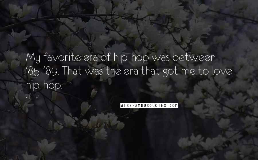 El-P Quotes: My favorite era of hip-hop was between '85-'89. That was the era that got me to love hip-hop.