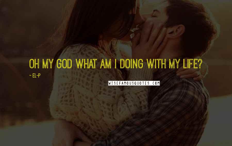 El-P Quotes: Oh my god what am I doing with my life?