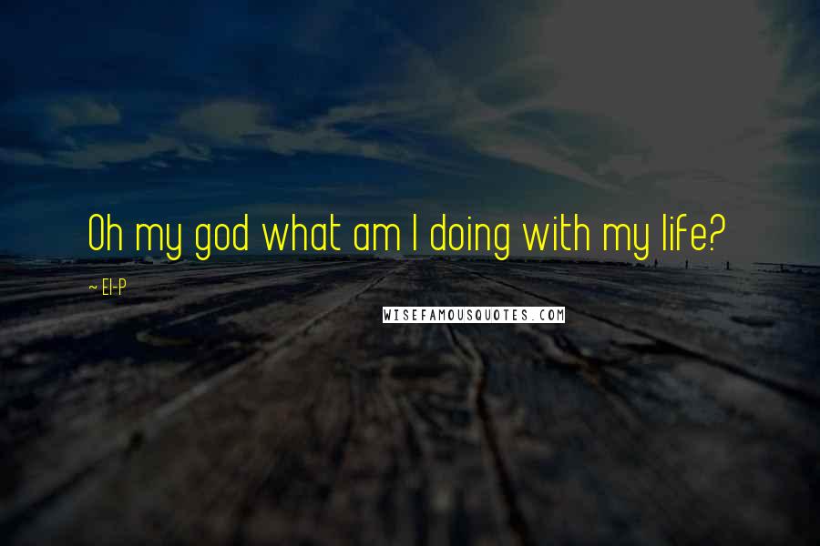 El-P Quotes: Oh my god what am I doing with my life?