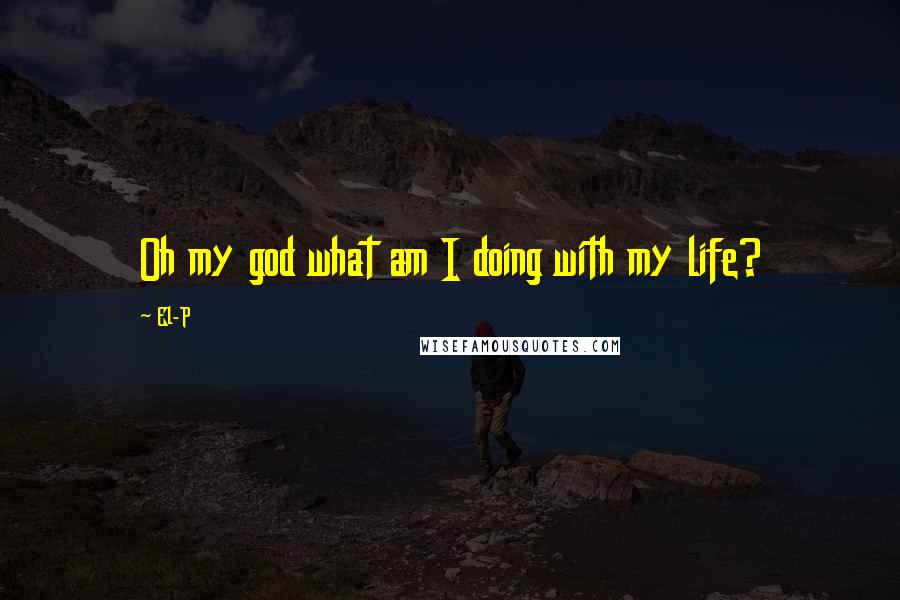 El-P Quotes: Oh my god what am I doing with my life?