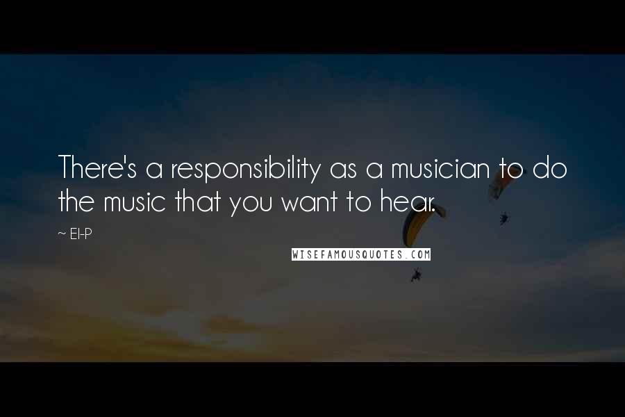 El-P Quotes: There's a responsibility as a musician to do the music that you want to hear.