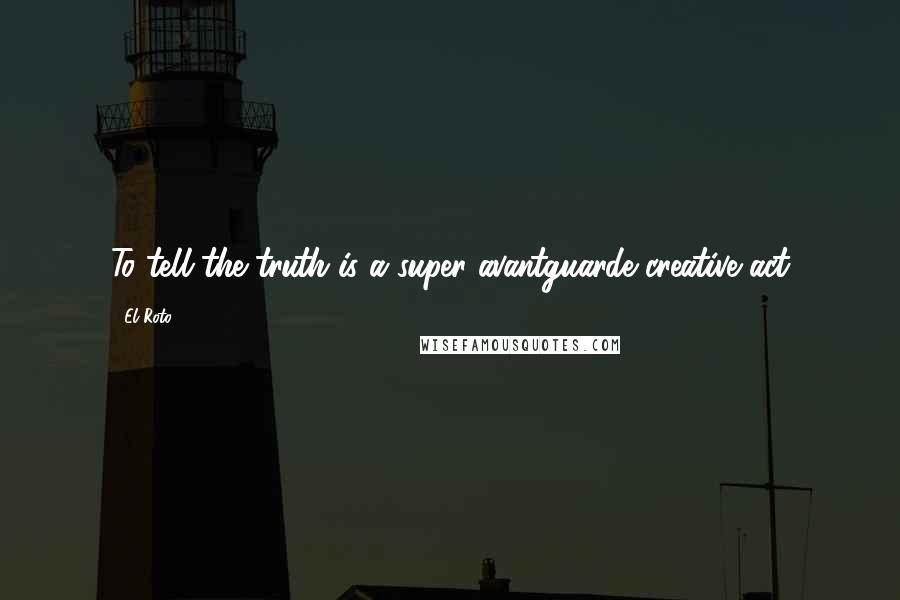 El Roto Quotes: To tell the truth is a super avantguarde creative act
