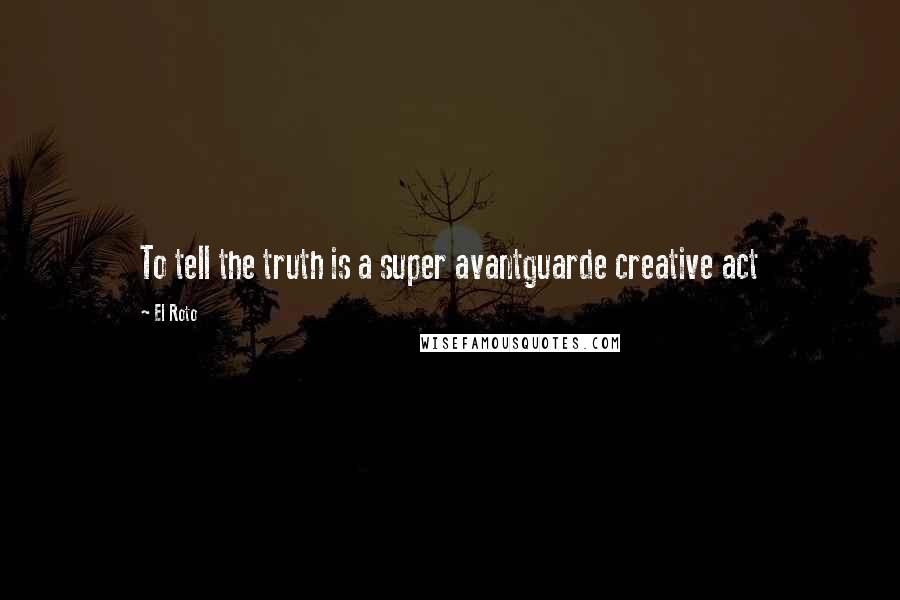 El Roto Quotes: To tell the truth is a super avantguarde creative act