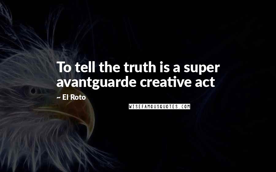 El Roto Quotes: To tell the truth is a super avantguarde creative act