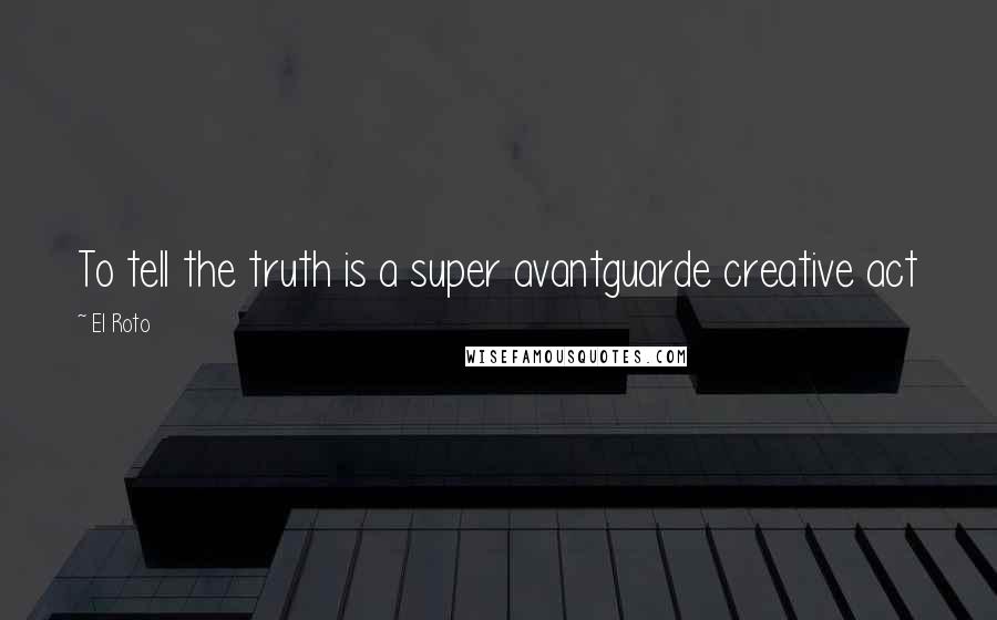 El Roto Quotes: To tell the truth is a super avantguarde creative act