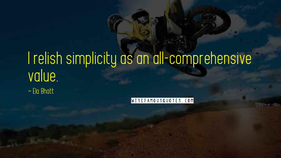 Ela Bhatt Quotes: I relish simplicity as an all-comprehensive value.