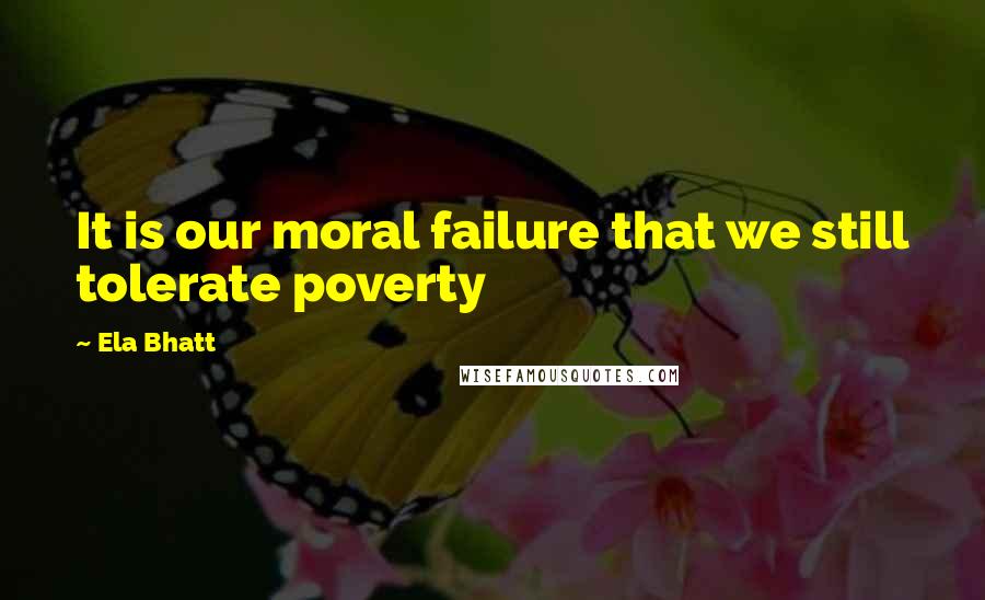 Ela Bhatt Quotes: It is our moral failure that we still tolerate poverty