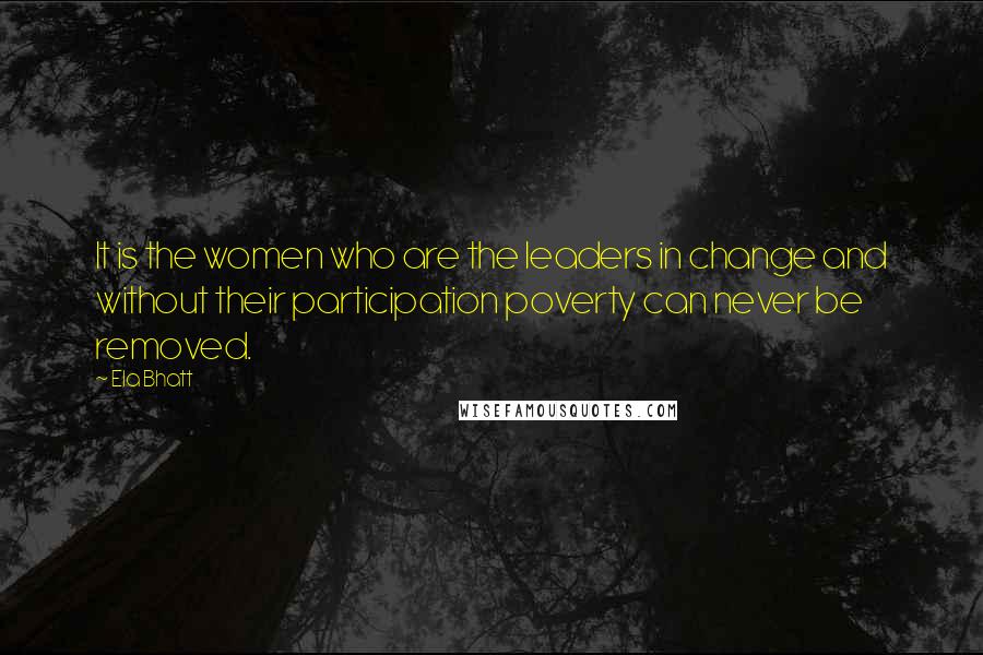 Ela Bhatt Quotes: It is the women who are the leaders in change and without their participation poverty can never be removed.
