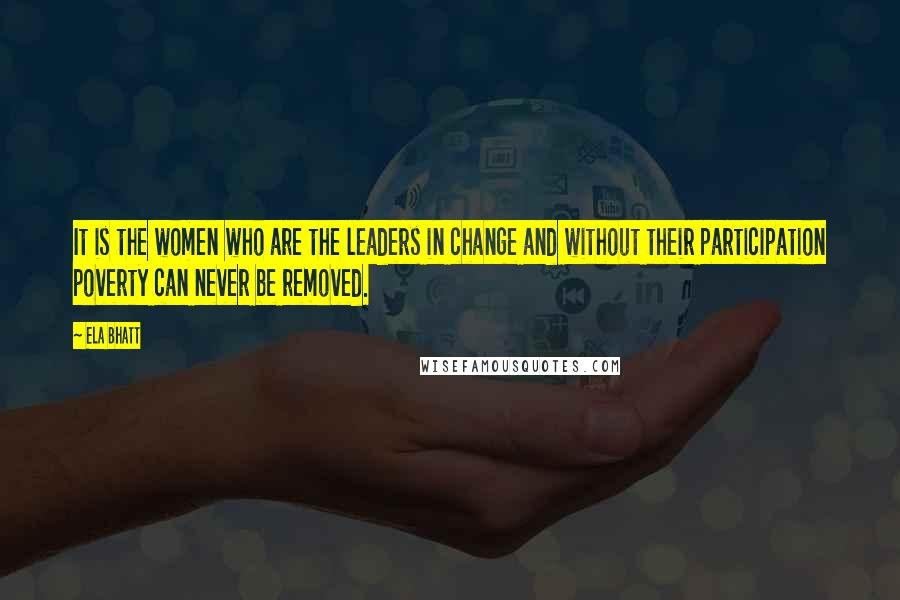 Ela Bhatt Quotes: It is the women who are the leaders in change and without their participation poverty can never be removed.