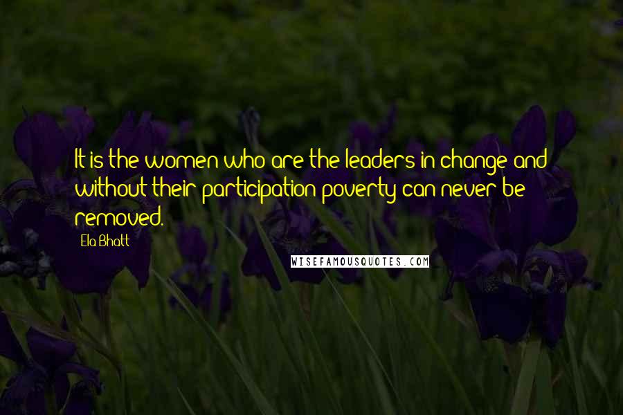 Ela Bhatt Quotes: It is the women who are the leaders in change and without their participation poverty can never be removed.